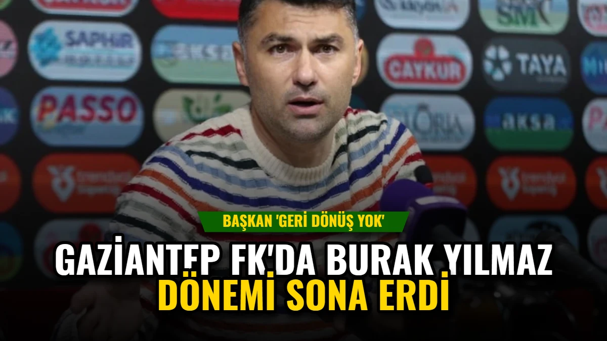 Gaziantep FK'da Burak Yılmaz Dönemi Sona Erdi: Başkan 'Geri Dönüş Yok'