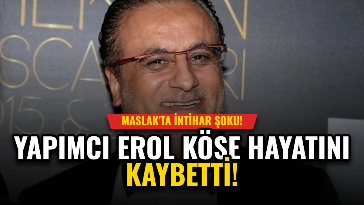 Yapımcı Erol Köse Hayatını Kaybetti: Maslak'ta İntihar Şoku